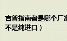 吉普指南者是哪个厂家生产的（吉普指南者是不是纯进口）