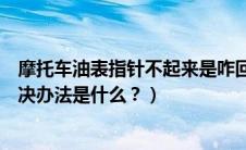 摩托车油表指针不起来是咋回事（摩托车油表不动简单的解决办法是什么？）