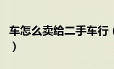 车怎么卖给二手车行（怎么卖车给二手车市场）