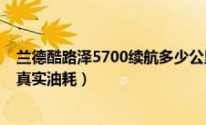 兰德酷路泽5700续航多少公里（兰德酷路泽5700油耗多少真实油耗）