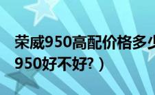 荣威950高配价格多少（荣威950怎么样荣威950好不好?）