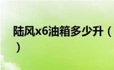 陆风x6油箱多少升（陆风X6的油耗是多少？）