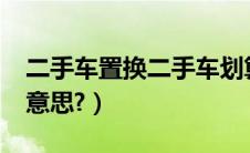 二手车置换二手车划算吗?（二手车置换是啥意思?）