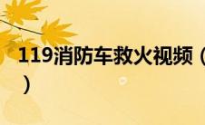 119消防车救火视频（消防车救火方式有哪些）