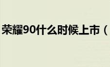 荣耀90什么时候上市（帝豪gt什么时候上市）