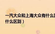 一汽大众和上海大众有什么区别?（一汽大众与上海大众有什么区别）