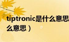 tiptronic是什么意思（tiptronic变速箱是什么意思）