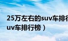 25万左右的suv车排行榜国产（25万左右的suv车排行榜）