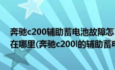 奔驰c200辅助蓄电池故障怎么清除（c200奔驰辅助蓄电池在哪里(奔驰c200l的辅助蓄电池在哪里)）