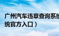 广州汽车违章查询系统（广州车辆违章查询系统官方入口）