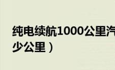 纯电续航1000公里汽车（纯电动汽车能跑多少公里）