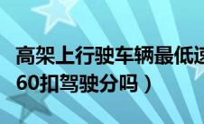 高架上行驶车辆最低速度要求（高架上开低于60扣驾驶分吗）