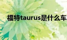 福特taurus是什么车（taurus是什么车）