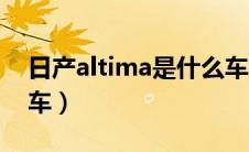 日产altima是什么车型（日产altima是什么车）