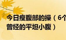 今日瘦腹部的操（6个瘦肚子操让你恢复自己曾经的平坦小腹）