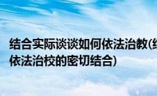 结合实际谈谈如何依法治教(结合实际谈如何做到依法治教与依法治校的密切结合)