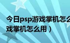 今日psp游戏掌机怎么连接智能电视（PSP游戏掌机怎么用）