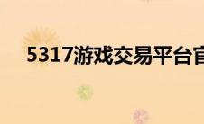 5317游戏交易平台官网(5317游戏平台)