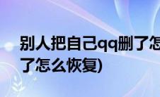 别人把自己qq删了怎么恢复(别人把我qq删了怎么恢复)