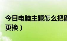 今日电脑主题怎么把图标统一（电脑主题怎么更换）