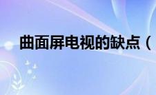 曲面屏电视的缺点（曲面屏电视优缺点）