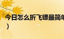 今日怎么折飞镖最简单的（怎样折飞镖最简单）