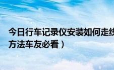 今日行车记录仪安装如何走线（行车记录仪安装以及走线的方法车友必看）