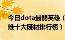 今日dota最弱英雄（Dota英雄介绍dota英雄十大废材排行榜）