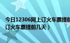 今日12306网上订火车票提前多少天可以订票（12306网上订火车票提前几天）