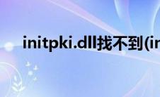 initpki.dll找不到(initpki dll加载失败)