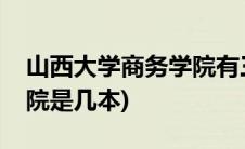 山西大学商务学院有三本吗(山西大学商务学院是几本)