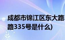 成都市锦江区东大路318号(成都锦江区静康路335号是什么)