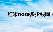 红米note多少钱啊（红米note多少钱）