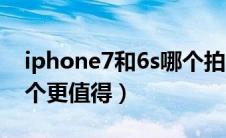 iphone7和6s哪个拍照好（iphone7和6s哪个更值得）