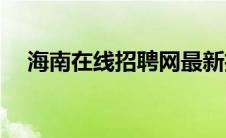 海南在线招聘网最新招聘(海南在线招聘)