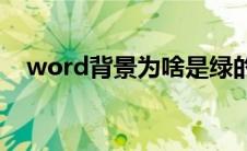 word背景为啥是绿的(word背景是绿的)