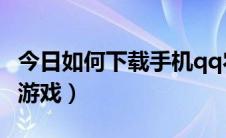 今日如何下载手机qq农场（如何下载手机QQ游戏）