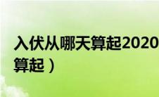 入伏从哪天算起2020年（2020年入伏从哪天算起）