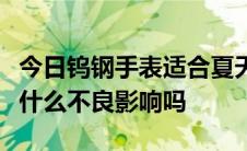 今日钨钢手表适合夏天戴吗这款手表对身体有什么不良影响吗