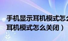 手机显示耳机模式怎么关闭oppo（手机显示耳机模式怎么关闭）