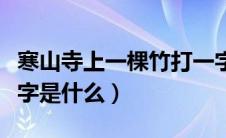 寒山寺上一棵竹打一字（寒山寺上一棵竹打一字是什么）