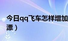 今日qq飞车怎样增加亲密度（qq飞车怎样卡漂）