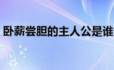 卧薪尝胆的主人公是谁（请看下面详细介绍）