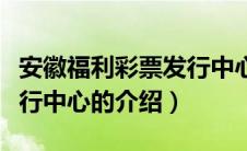 安徽福利彩票发行中心（关于安徽福利彩票发行中心的介绍）