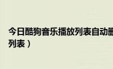 今日酷狗音乐播放列表自动删除（酷狗音乐播放器怎么删除列表）