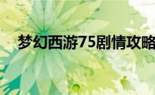 梦幻西游75剧情攻略（剧情全攻略盘点）