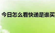 今日怎么看快递是谁买的（怎么看快播电影）