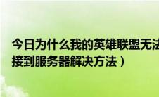 今日为什么我的英雄联盟无法连接服务器（英雄联盟无法连接到服务器解决方法）