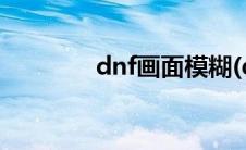 dnf画面模糊(dnf画仙尔怜)