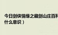 今日剑侠情缘之藏剑山庄百科（剑侠情缘之藏剑山庄结局是什么意识）